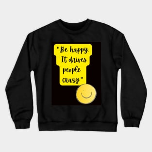 be happy it drives people crazy Crewneck Sweatshirt